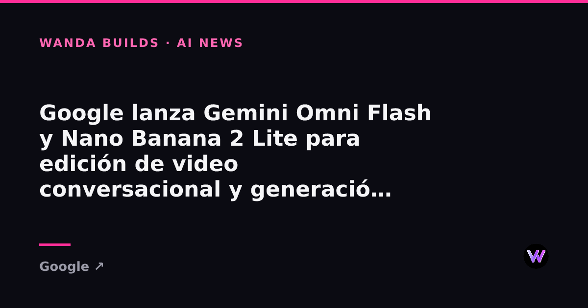 Google Launches Gemini Omni Flash and Nano Banana 2 Lite for Conversational Video Editing and Fast Image Generation